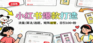 小红书爆款打造:流量/算法/选题,矩阵运营,日引100+粉-圆梦资源站