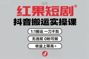 红果短剧拉新之抖音搬运实操课,1:1搬运,一刀不剪,无违规,0粉可做,收益上限高-圆梦资源站