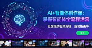 AI+智能体创作课:掌握智能体全流程运营。包含爆款视频剪辑、避坑指南等-圆梦资源站