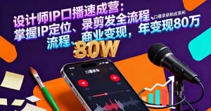 设计师IP口播速成营:掌握IP定位、录剪发全流程、商业变现,年变现80万-圆梦资源站