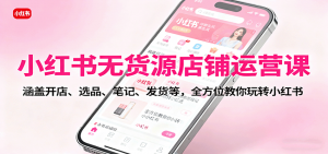 小红书无货源店铺运营课:涵盖开店、选品、笔记、发货等,全方位教你玩转小红书-圆梦资源站