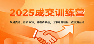 2025成交实战训练营:学成交道、日销SOP,建客户系统,让下单更轻松,成交更丝滑-圆梦资源站
