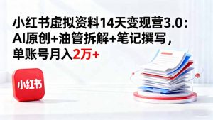 小红书虚拟资料14天变现营3.0:AI原创+油管拆解+笔记撰写,单账号月入2万+-圆梦资源站