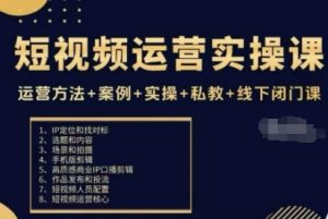 短视频运营实操课,运营方法+案例+实操+私教+线下闭门课-圆梦资源站
