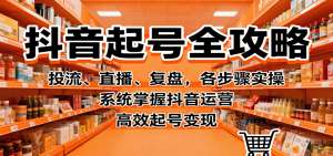 抖音起号全攻略,投流、直播、复盘,各步骤实操,系统掌握抖音运营,高效起号变现-圆梦资源站