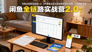 闲鱼全链路实战营2.0:9月新规过后从选品到标准化运营,7天快速出单-圆梦资源站
