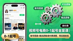 视频号电商0-1起号全案课:账号搭建+推流逻辑+微付费调整,等实操体系-圆梦资源站