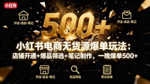 小红书电商无货源爆单玩法:店铺开通+爆品筛选+笔记制作,一晚爆单500+-圆梦资源站
