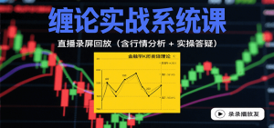 缠论实战系统课:直播录屏回放(含行情分析 + 实操答疑(更新10月)-圆梦资源站