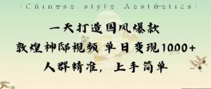 一天打造国风爆款敦煌神邸视频单日变现1k+人群精准,上手简单-圆梦资源站
