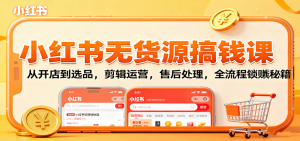 小红书无货源搞钱课:从开店到选品,剪辑运营,售后处理,全流程解锁赚钱秘籍-圆梦资源站