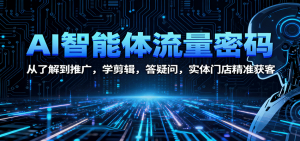 AI智能体流量密码:从了解到推广,学剪辑,答疑问,实体门店精准获客-圆梦资源站