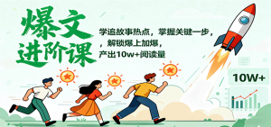 爆文进阶课:学追故事热点,掌握关键一步,解锁爆上加爆,产出10w+阅读量-圆梦资源站