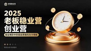 2025老板稳赚创业营:商业博弈中高级思维和生存策略,帮助创业者快速盈利-圆梦资源站