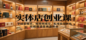 实体店创业课:学经营模式、短视频成交、私域自动转化,挖掘烟酒茶赛道机会-圆梦资源站