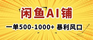在闲鱼开AI写作店铺,一单500-1000+,暴利风口,稳定月入1-3W+-圆梦资源站