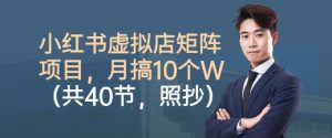 小红书虚拟店矩阵项目,照抄照做,月搞1W+(共40节)-圆梦资源站