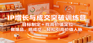 IP增长与成交突破训练营:目标制定+找高价值定位,做爆品、搞成交,轻松引高价值人脉-圆梦资源站