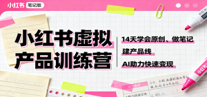 小红书虚拟产品训练营:14天学会原创、做笔记、建产品线,AI助力快速变现-圆梦资源站