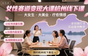 女性赛道变现大课杭州线下,大女生,大美业,疗愈情感,一套小红书、抖音、私域全链路打法-圆梦资源站