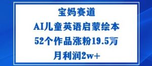 宝妈赛道:AI儿童英语启蒙绘本52个作品涨粉19.5W月利润2w+-圆梦资源站
