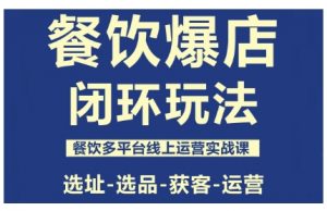 餐饮爆店闭环玩法,餐饮多平台线上运营实战课,选址-选品-获客-运营-圆梦资源站