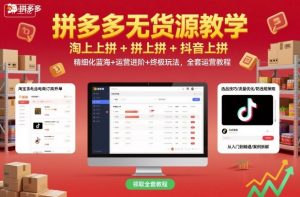 拼多多无货源教学,淘上拼+拼上拼+抖上拼,精细化蓝海+运营进阶+终极玩法,全套运营教程-圆梦资源站