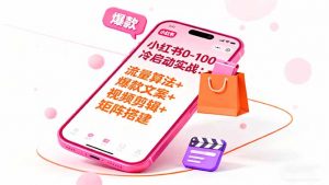 小红书0-100冷启动实战:流量算法+爆款选品+爆款文案+视频剪辑+矩阵搭建-圆梦资源站