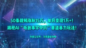 50条视频涨粉15W,单月变现1W+!揭秘AI“听故事学中药”赛道暴力玩法-圆梦资源站