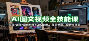 AI图文视频全技能课:生图/改图/视频制作+Lora训练,覆盖电商 、设计多场景-圆梦资源站