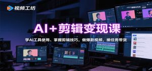 AI+剪辑变现课:学AI工具使用、掌握剪辑技巧,做爆款视频,接任务带货-圆梦资源站