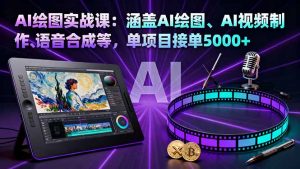 AI绘图实战课:涵盖AI绘图、AI视频制作、语音合成等,单项目接单5000+-圆梦资源站