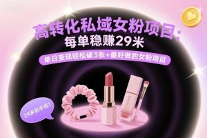 高转化私域女粉项目:每单稳賺29米,单日变现轻松破3张+最好做的女粉项目-圆梦资源站