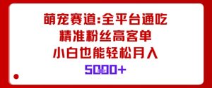 萌宠赛道,全平台通吃,精准粉丝高客单,小白也能轻松月入5k-圆梦资源站