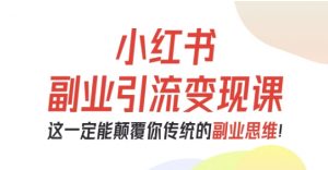 小红书副业引流变现课,从0-1跑通副业项目,这一定能颠覆你传统的副业思维-圆梦资源站