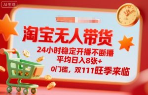 淘宝无人带货,24小时稳定开播不断播,平均日入8张+,0门槛,双11旺季来临【揭秘】-圆梦资源站