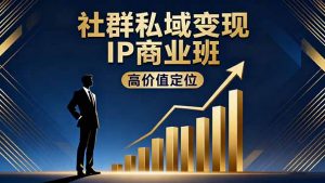 社群私域变现IP商业班,高价值定位,精准引流,私聊成交,实践年盈利破百万-圆梦资源站
