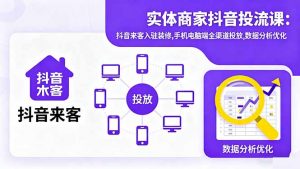 实体商家抖音投流课:抖音来客入驻装修,手机电脑端全渠道投放,数据分析优化-圆梦资源站