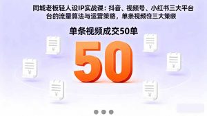 同城老板轻人设IP实战课:抖音+视频号+小红书流量算法,单条视频成交50单-圆梦资源站