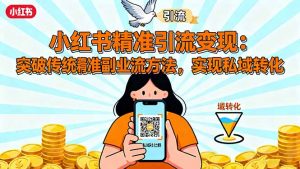 小红书精准引流变现:突破传统副业思维,掌握精准引流方法,实现私域转化-圆梦资源站