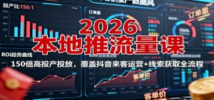 2026本地推流量课:150倍高投产投放,覆盖抖音来客运营+线索获取全流程-圆梦资源站