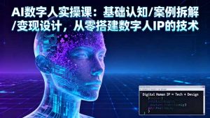 AI数字人实操课:基础认知/案例拆解/变现设计,从零搭建数字人IP的技术-圆梦资源站