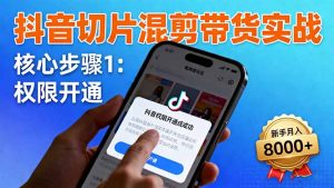 抖音切片混剪带货实战:权限开通、商品挂车、混剪手法,新手月入8000+-圆梦资源站