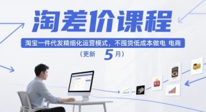 淘差价课程,淘宝一件代发精细化运营模式,不囤货低成本做电商(更新10月)-圆梦资源站