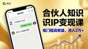 合伙人知识IP变现课,微信生态,内容创作与爆款打造,全网引流,新手月入2w+-圆梦资源站