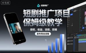 短剧推广项目保姆级教学,授权、收益、流程、剪辑,发布等全流程-圆梦资源站