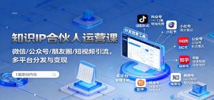 知识IP合伙人运营课:微信/公众号/朋友圈/短视频引流,多平台分发与变现-圆梦资源站