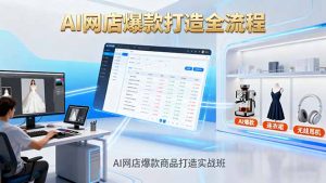 AI网店爆款商品打造实战班:AI技术实现商品图智能处理,快速搭建AI网店-圆梦资源站
