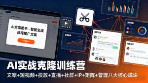 AI实战克隆训练营:文案+短视频+投放+直播+社群+IP+矩阵+管理八大核心模块-圆梦资源站