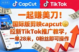 一起賺美刀！国际版剪映capcut拉新TikTok推广教学，一单28米，0粉丝即可操作(附推广入口和教学)-圆梦资源站